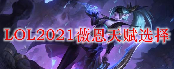 LOL2021ޱ츳ѡ